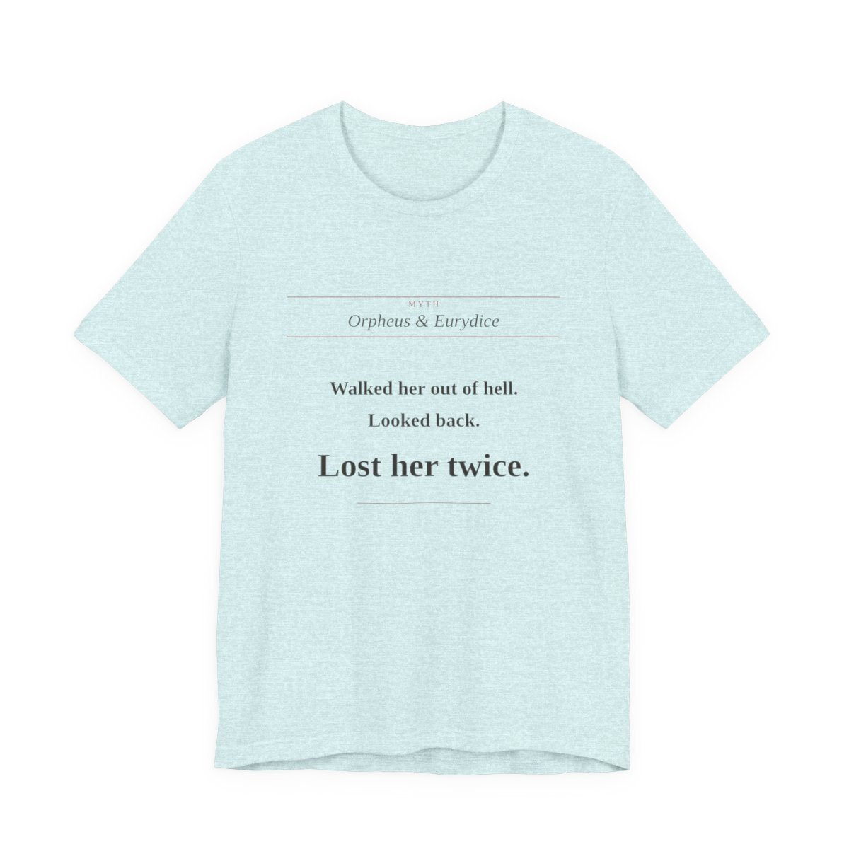Heather Prism Ice Blue tee printed with “Walked her out of hell. Looked back. Lost her twice.” — Orpheus Tee
