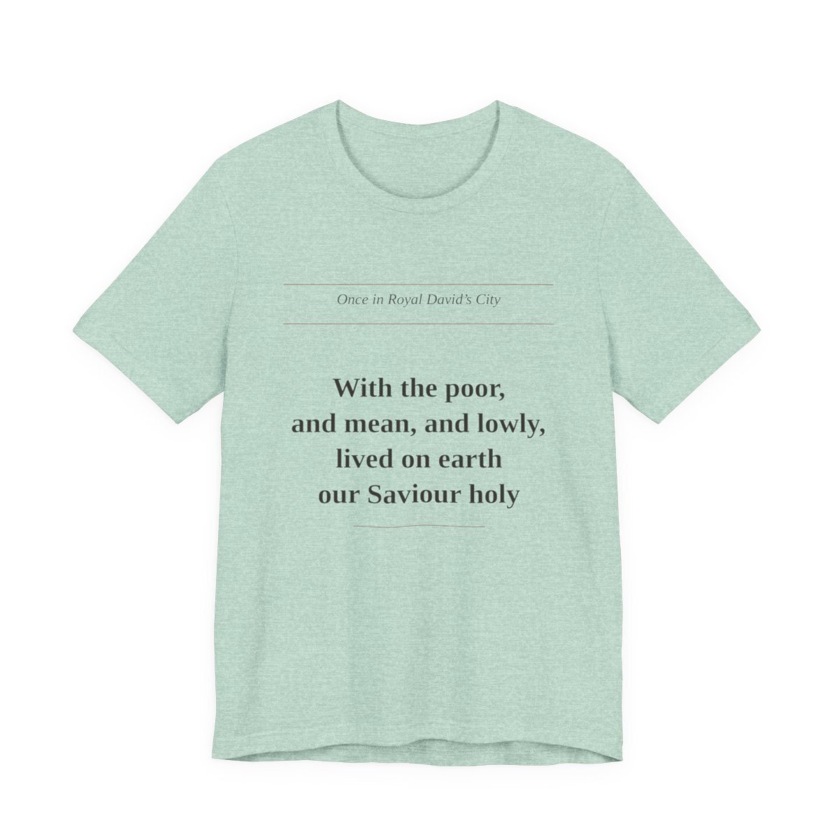 Heather Prism Mint tee printed with “With the poor, and mean, and lowly, lived on earth our Saviour holy” — With the Poor and Lowly Tee